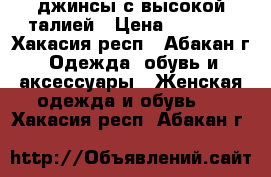 джинсы с высокой талией › Цена ­ 1 300 - Хакасия респ., Абакан г. Одежда, обувь и аксессуары » Женская одежда и обувь   . Хакасия респ.,Абакан г.